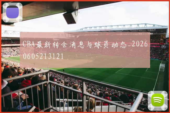 CBA最新转会消息与球员动态_20260605213121