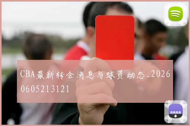 CBA最新转会消息与球员动态_20260605213121