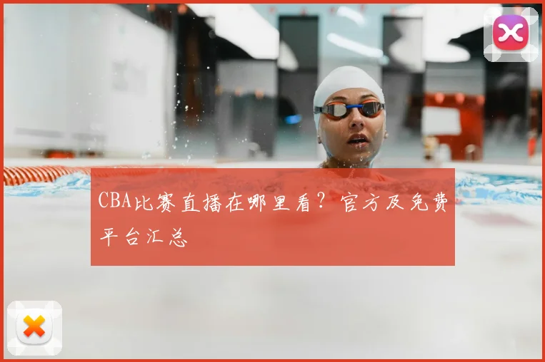 CBA比赛直播在哪里看?官方及免费平台汇总
